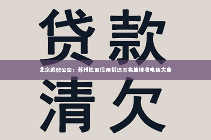 北京追账公司：苏州地区信用借还黑名单催收电话大全