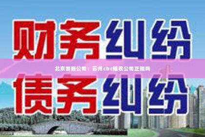 北京要账公司：苏州cbc催收公司正规吗