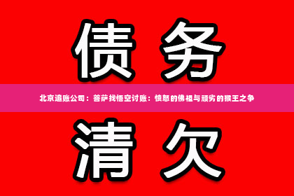 北京追账公司：菩萨找悟空讨账：愤怒的佛祖与顽劣的猴王之争