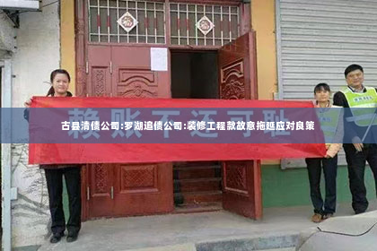 古县清债公司:罗湖追债公司:装修工程款故意拖延应对良策