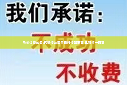 马关讨债公司:代收债公司合作讨债效率高 比独挡一面高