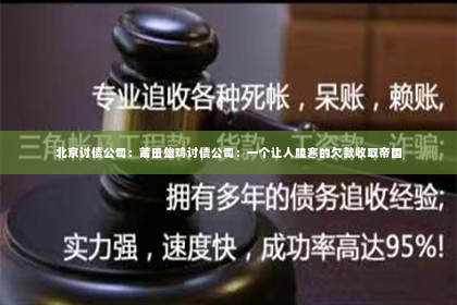 北京讨债公司：莆田雄鸡讨债公司：一个让人胆寒的欠款收取帝国