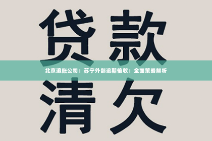 北京追账公司：苏宁外部逾期催收：全面策略解析