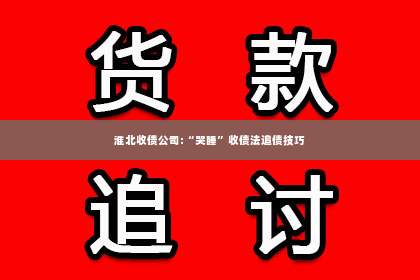 淮北收债公司:“哭睡”收债法追债技巧