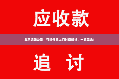 北京追账公司：花呗催收上门时间解析，一览无余！