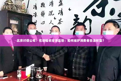 北京讨债公司：花呗催收投诉监管：如何维护消费者合法权益？