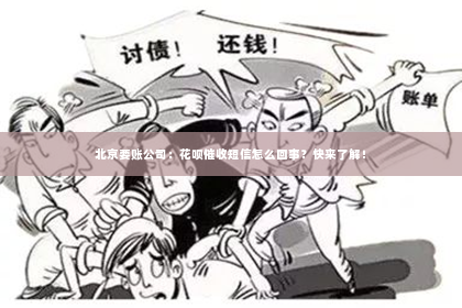 北京要账公司：花呗催收短信怎么回事？快来了解！