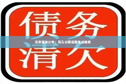 北京追账公司：花儿分期逾期电话催收