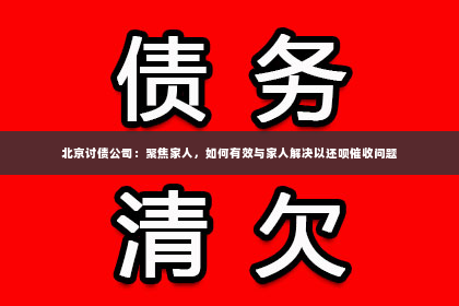 北京讨债公司：聚焦家人，如何有效与家人解决以还呗催收问题