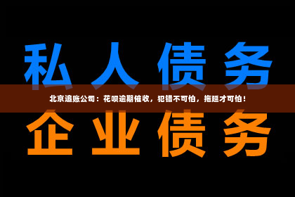 北京追账公司：花呗逾期催收，犯错不可怕，拖延才可怕！