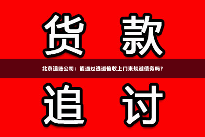 北京追账公司：能通过逃避催收上门来规避债务吗？