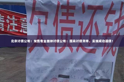 北京讨债公司：聚焦专业国际讨债公司：提高讨债效率，实现成功追债！