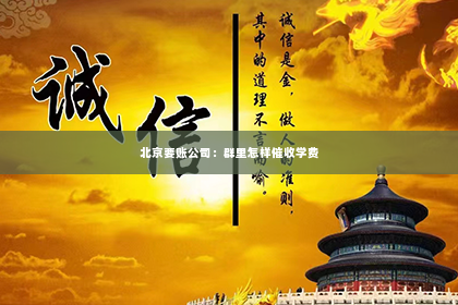 北京要账公司：群里怎样催收学费