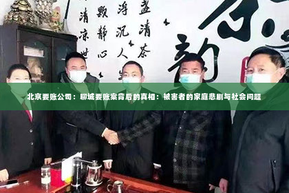 北京要账公司：聊城要账案背后的真相：被害者的家庭悲剧与社会问题
