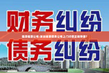 临清催款公司:深圳哪家债务公司上门讨债正规快捷？