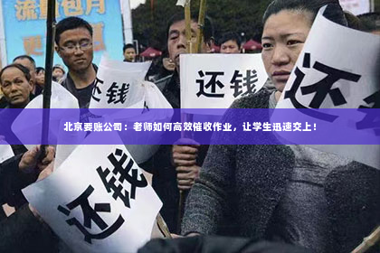北京要账公司：老师如何高效催收作业，让学生迅速交上！