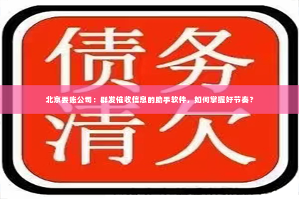 北京要账公司：群发催收信息的助手软件，如何掌握好节奏？
