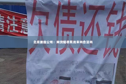 北京要账公司：网贷催收有周末吗合法吗
