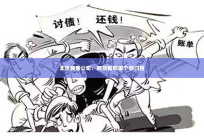 北京要账公司：网贷催收哪个部门管