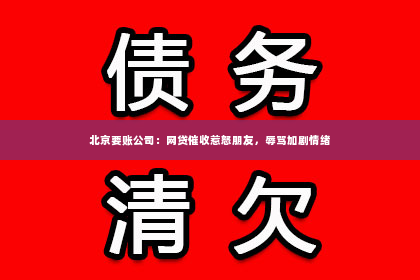 北京要账公司：网贷催收惹怒朋友，辱骂加剧情绪