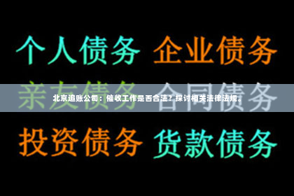 北京追账公司：催收工作是否合法？探讨相关法律法规。
