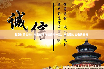 北京讨债公司：网上催收电话费用一览，不容错过的在线查询！