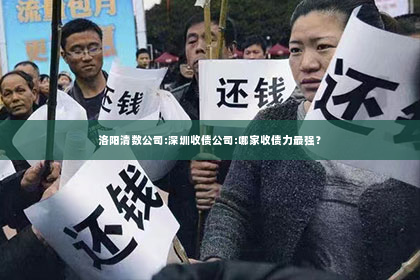 洛阳清数公司:深圳收债公司:哪家收债力最强？