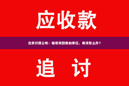 北京讨债公司：催收找到我的单位，我该怎么办？