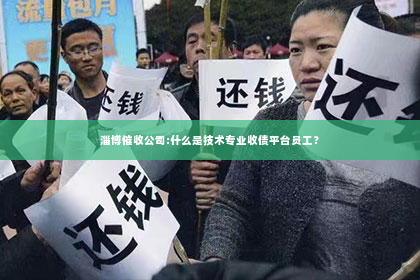 淄博催收公司:什么是技术专业收债平台员工？