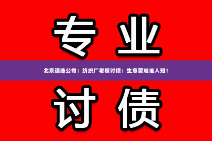 北京追账公司：纺织厂老板讨债：生意苦难谁人知！
