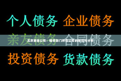 北京要账公司：催收部门所在公司的探究与分析