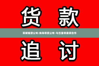莱城催款公司:珠海收债公司-与古董收藏家合作