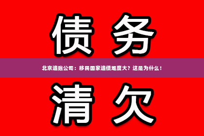 北京追账公司：移民国家追债难度大？这是为什么！