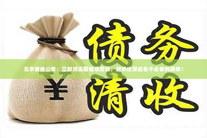 北京要账公司：立即贷逾期催收启动，赶快还款避免不必要的麻烦！
