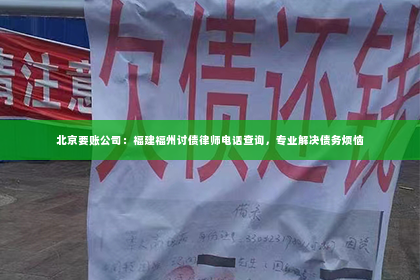 北京要账公司：福建福州讨债律师电话查询，专业解决债务烦恼