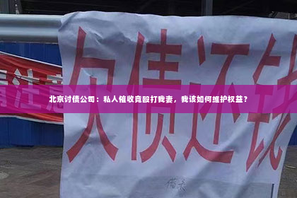 北京讨债公司：私人催收竟殴打我妻，我该如何维护权益？