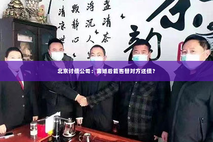 北京讨债公司：离婚后能否替对方还债？