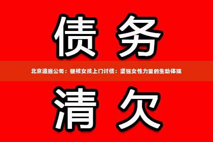 北京追账公司：硬核女孩上门讨债：坚强女性力量的生动体现