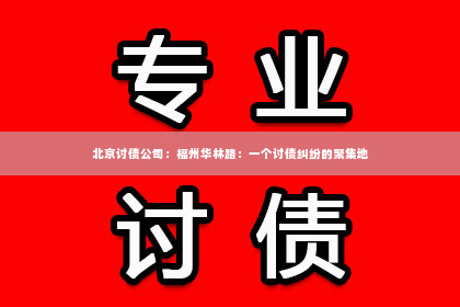 北京讨债公司：福州华林路：一个讨债纠纷的聚集地