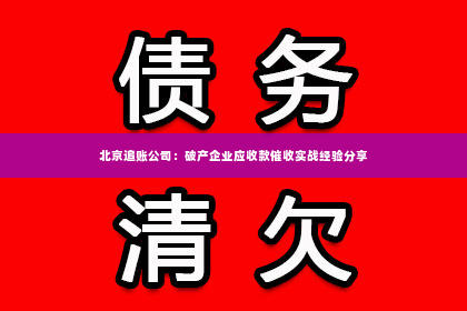 北京追账公司：破产企业应收款催收实战经验分享