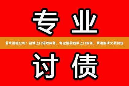 北京追账公司：盐城上门催收服务，专业催收团队上门服务，快速解决欠款问题