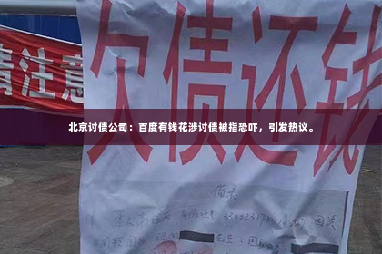 北京讨债公司：百度有钱花涉讨债被指恐吓，引发热议。