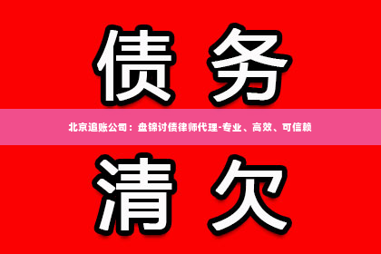 北京追账公司：盘锦讨债律师代理-专业、高效、可信赖