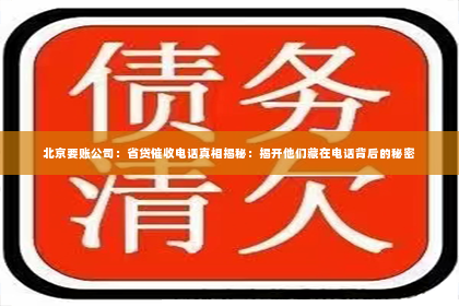 北京要账公司：省贷催收电话真相揭秘：揭开他们藏在电话背后的秘密