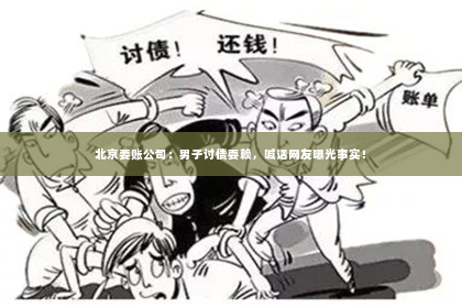 北京要账公司：男子讨债耍赖，喊话网友曝光事实！
