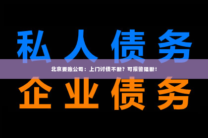北京要账公司：上门讨债不断？可报警阻断！