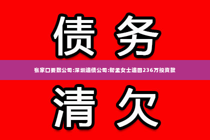 张家口要数公司:深圳追债公司:帮孟女士追回236万投资款