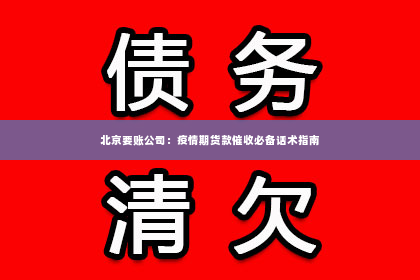 北京要账公司：疫情期货款催收必备话术指南