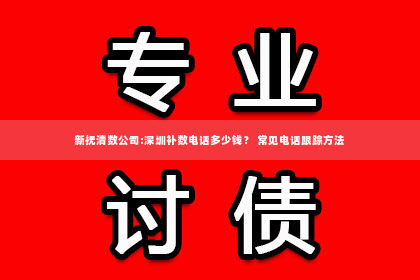 新抚清数公司:深圳补数电话多少钱？ 常见电话跟踪方法