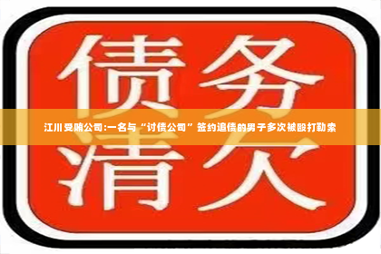 江川受贿公司:一名与“讨债公司”签约追债的男子多次被殴打勒索